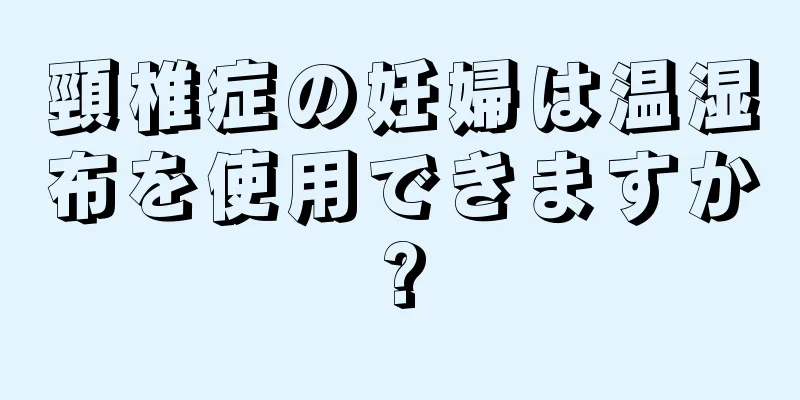 頸椎症の妊婦は温湿布を使用できますか?