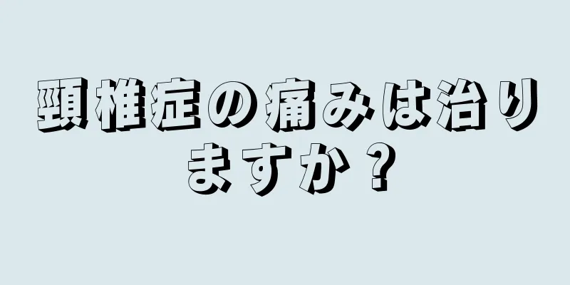 頸椎症の痛みは治りますか？
