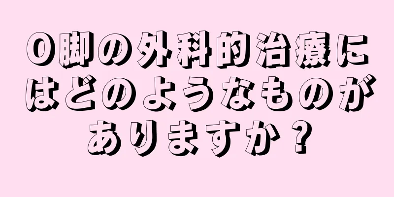 O脚の外科的治療にはどのようなものがありますか？