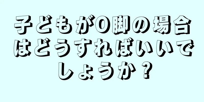 子どもがO脚の場合はどうすればいいでしょうか？
