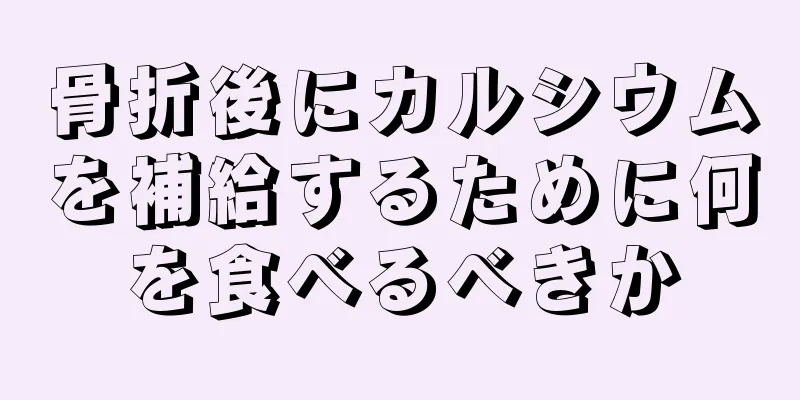 骨折後にカルシウムを補給するために何を食べるべきか
