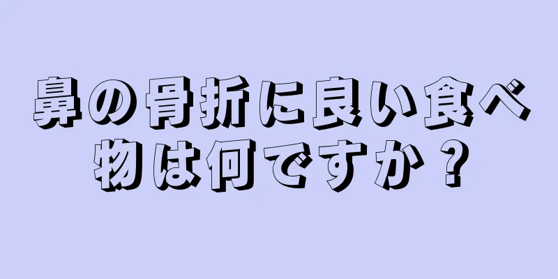 鼻の骨折に良い食べ物は何ですか？