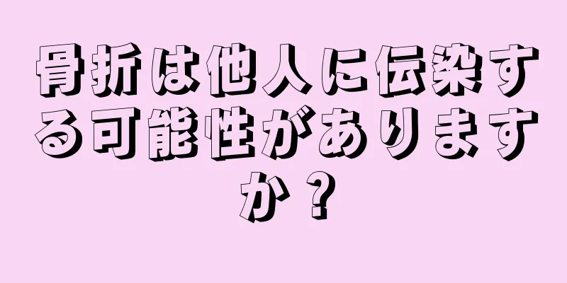 骨折は他人に伝染する可能性がありますか？