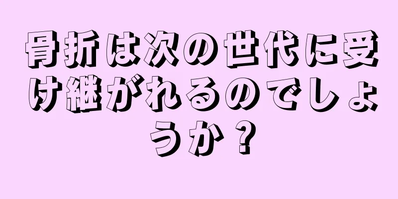 骨折は次の世代に受け継がれるのでしょうか？