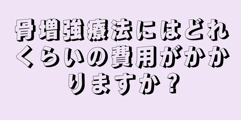 骨増強療法にはどれくらいの費用がかかりますか？