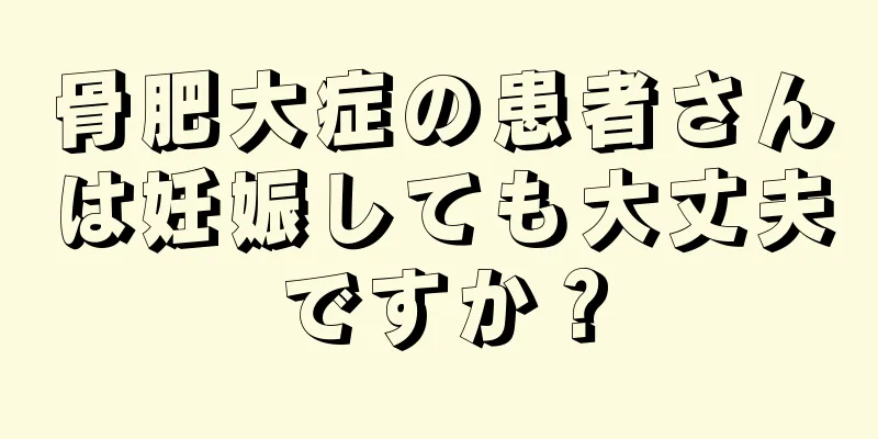 骨肥大症の患者さんは妊娠しても大丈夫ですか？