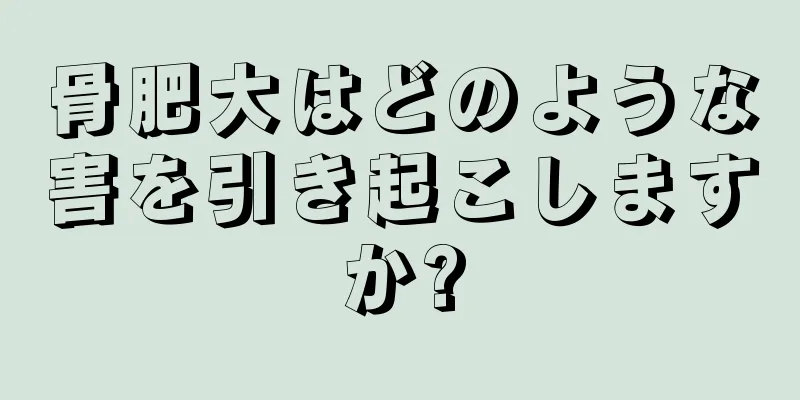 骨肥大はどのような害を引き起こしますか?