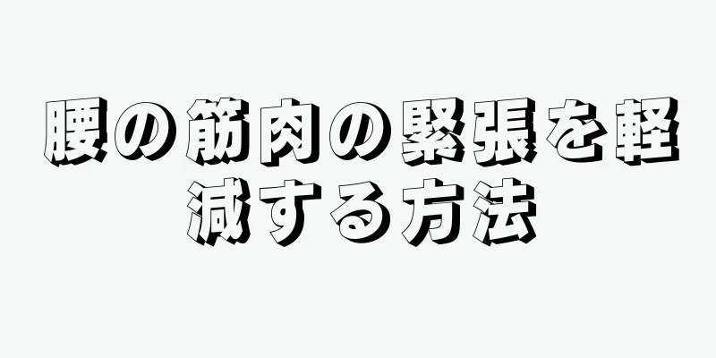 腰の筋肉の緊張を軽減する方法