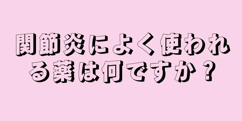 関節炎によく使われる薬は何ですか？