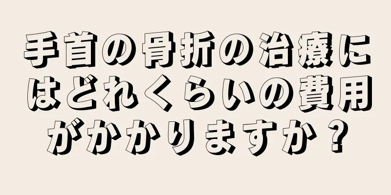 手首の骨折の治療にはどれくらいの費用がかかりますか？