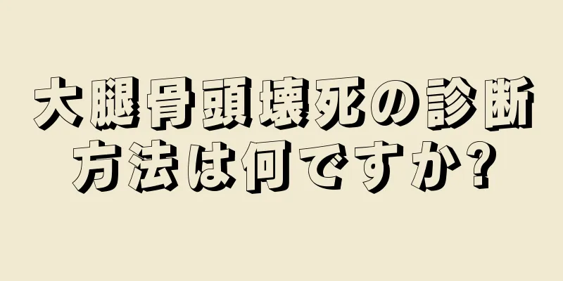大腿骨頭壊死の診断方法は何ですか?