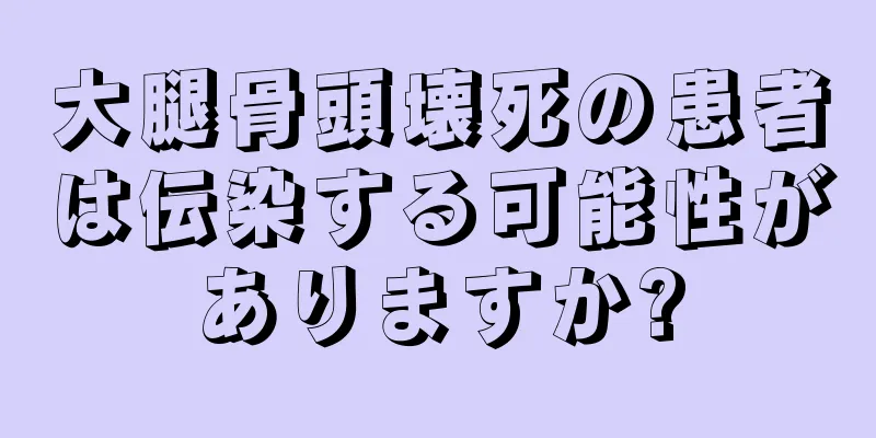 大腿骨頭壊死の患者は伝染する可能性がありますか?