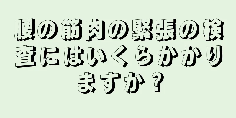 腰の筋肉の緊張の検査にはいくらかかりますか？