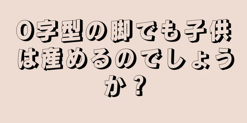 O字型の脚でも子供は産めるのでしょうか？