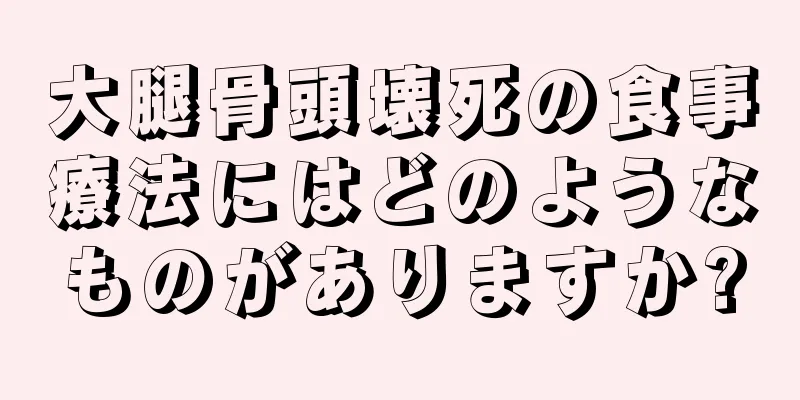 大腿骨頭壊死の食事療法にはどのようなものがありますか?