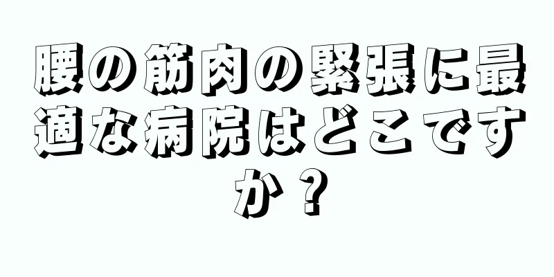 腰の筋肉の緊張に最適な病院はどこですか？