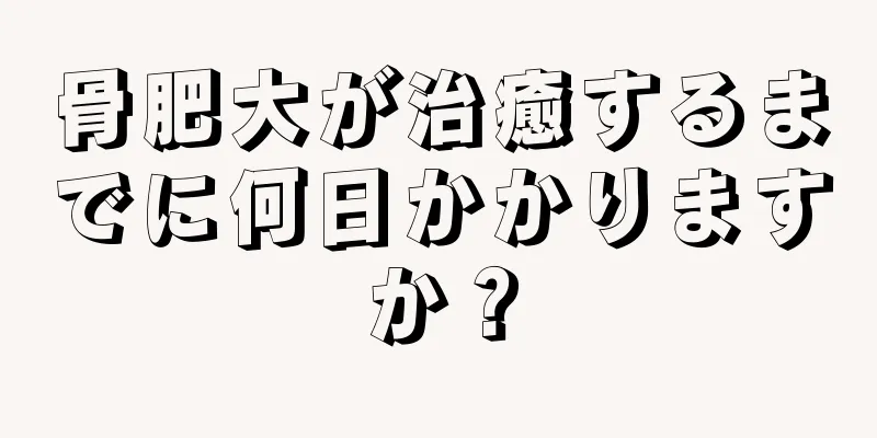 骨肥大が治癒するまでに何日かかりますか？