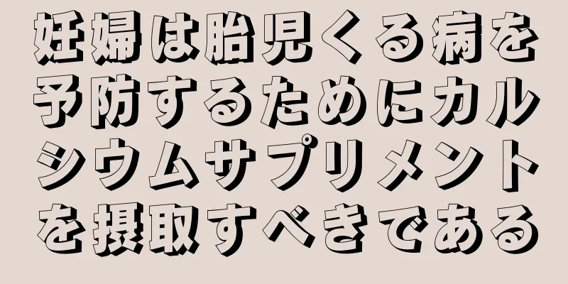 妊婦は胎児くる病を予防するためにカルシウムサプリメントを摂取すべきである