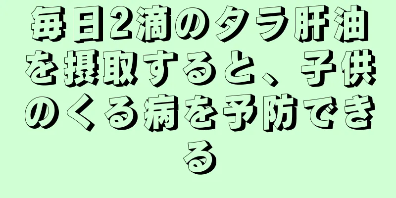 毎日2滴のタラ肝油を摂取すると、子供のくる病を予防できる