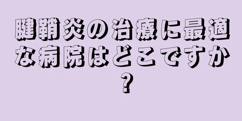 腱鞘炎の治療に最適な病院はどこですか？