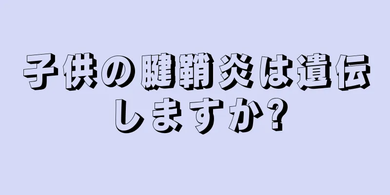 子供の腱鞘炎は遺伝しますか?