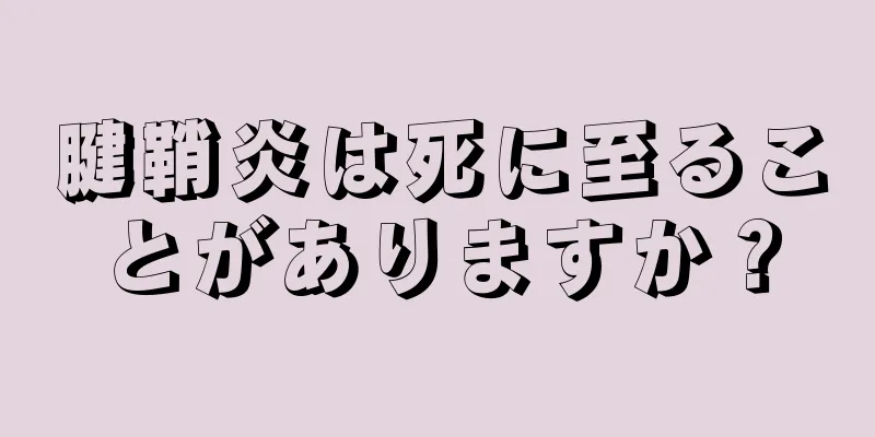 腱鞘炎は死に至ることがありますか？