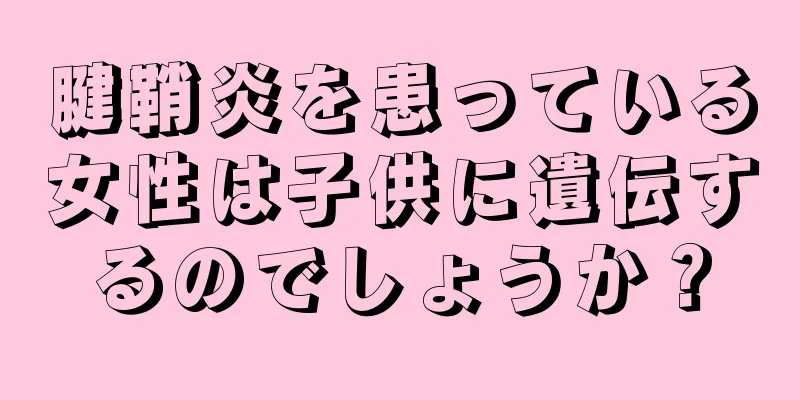 腱鞘炎を患っている女性は子供に遺伝するのでしょうか？