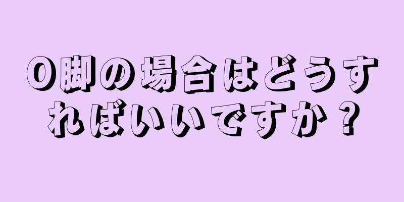 O脚の場合はどうすればいいですか？