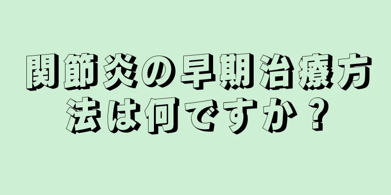 関節炎の早期治療方法は何ですか？