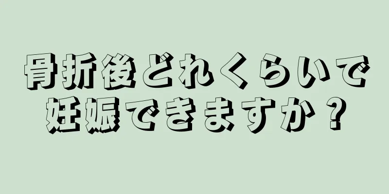 骨折後どれくらいで妊娠できますか？