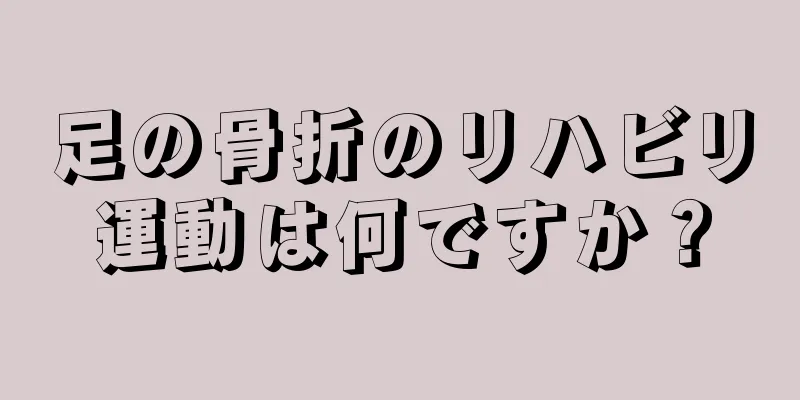 足の骨折のリハビリ運動は何ですか？