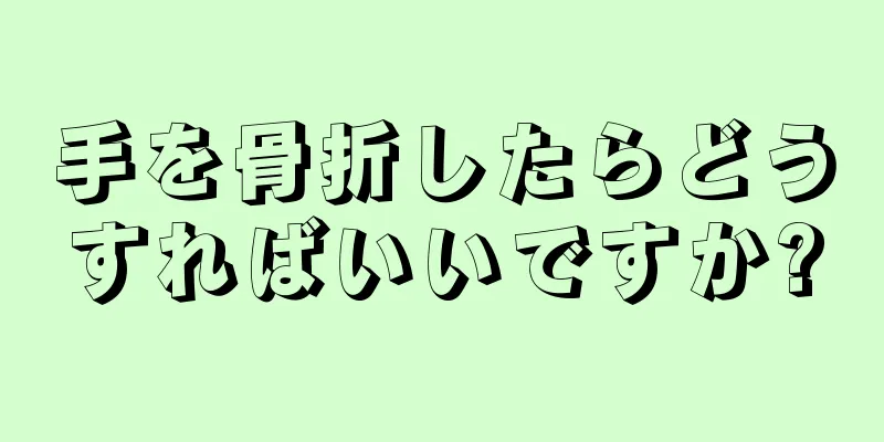 手を骨折したらどうすればいいですか?