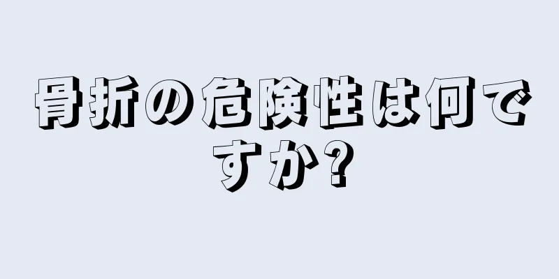 骨折の危険性は何ですか?