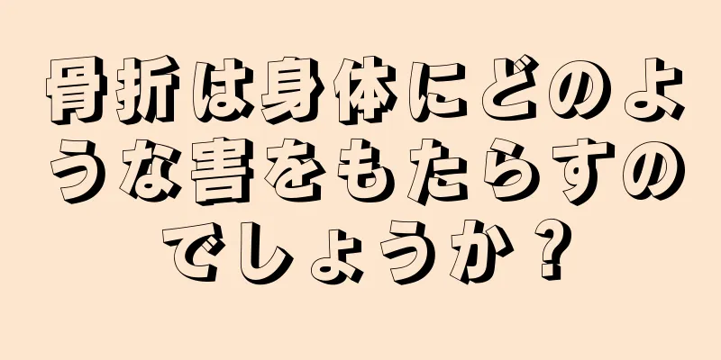 骨折は身体にどのような害をもたらすのでしょうか？