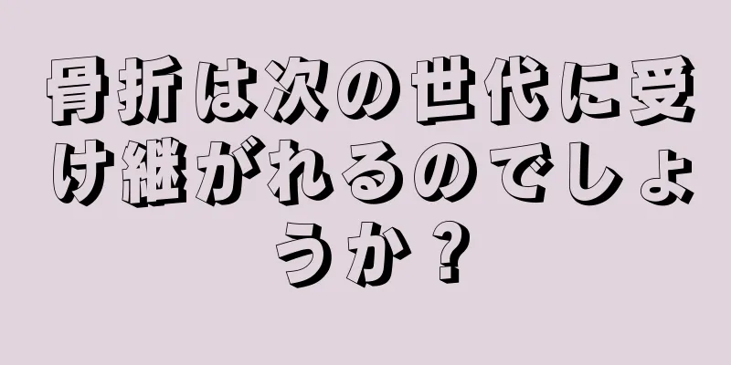 骨折は次の世代に受け継がれるのでしょうか？