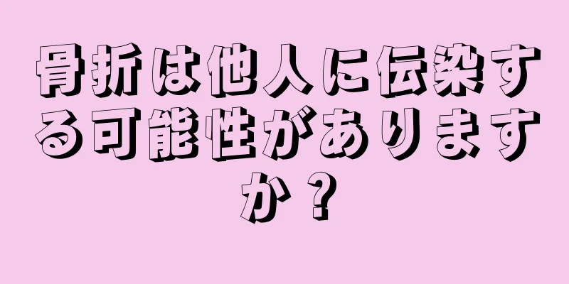 骨折は他人に伝染する可能性がありますか？