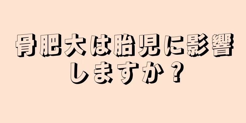 骨肥大は胎児に影響しますか？