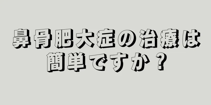 鼻骨肥大症の治療は簡単ですか？