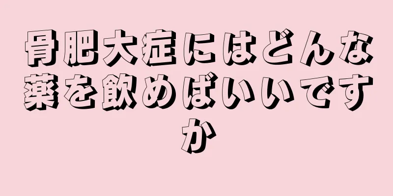 骨肥大症にはどんな薬を飲めばいいですか