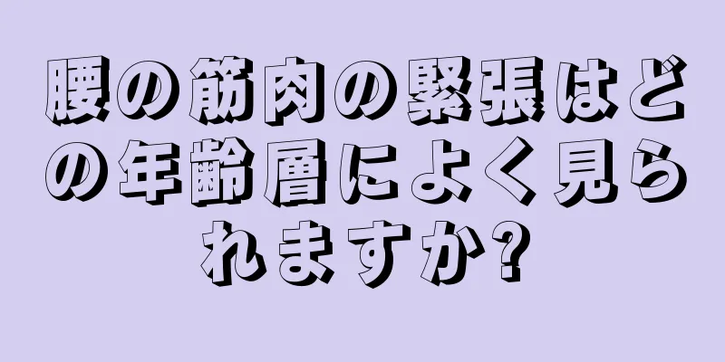 腰の筋肉の緊張はどの年齢層によく見られますか?