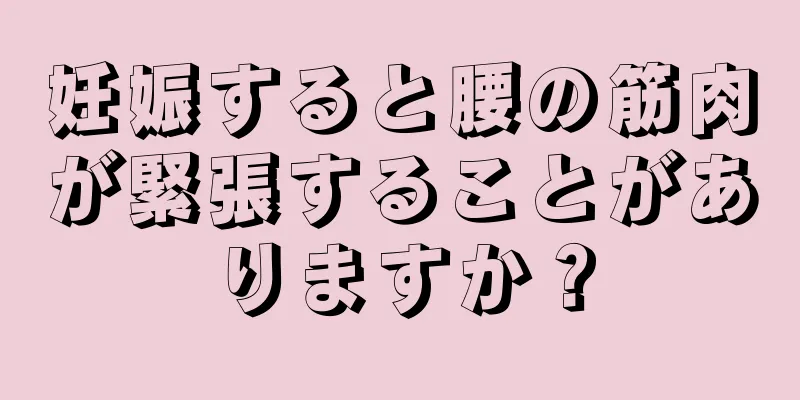 妊娠すると腰の筋肉が緊張することがありますか？