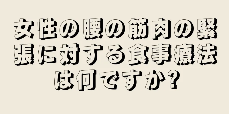 女性の腰の筋肉の緊張に対する食事療法は何ですか?
