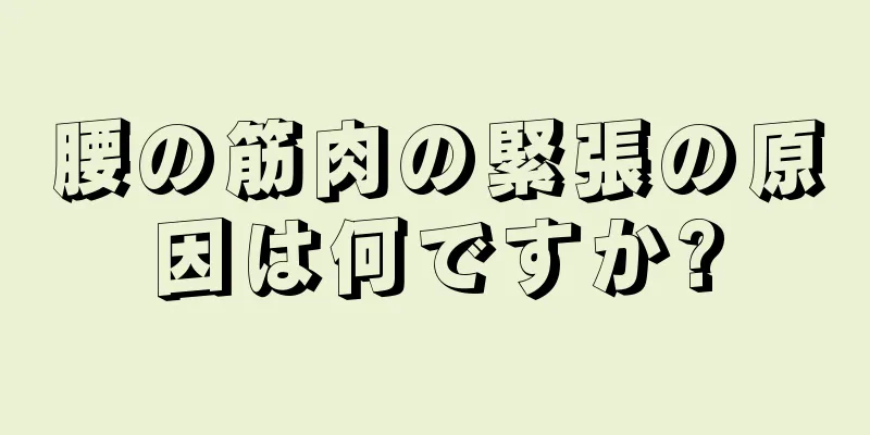 腰の筋肉の緊張の原因は何ですか?