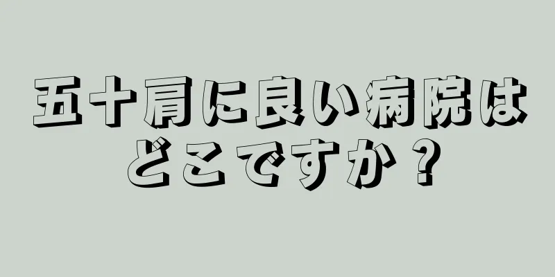 五十肩に良い病院はどこですか？