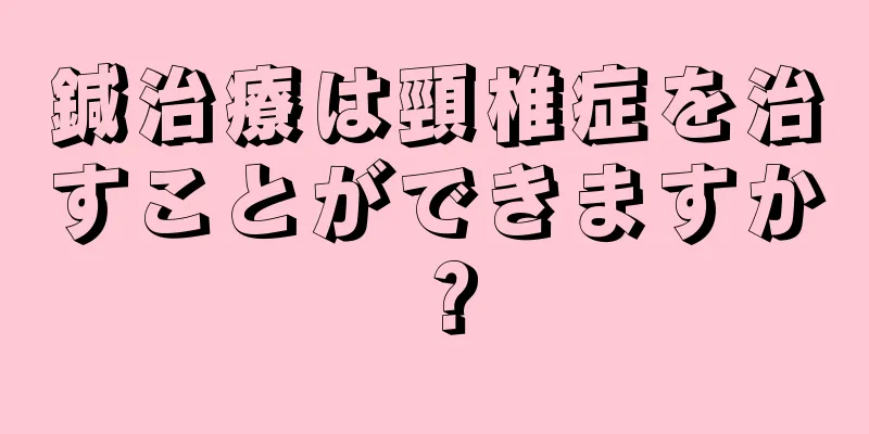 鍼治療は頸椎症を治すことができますか？