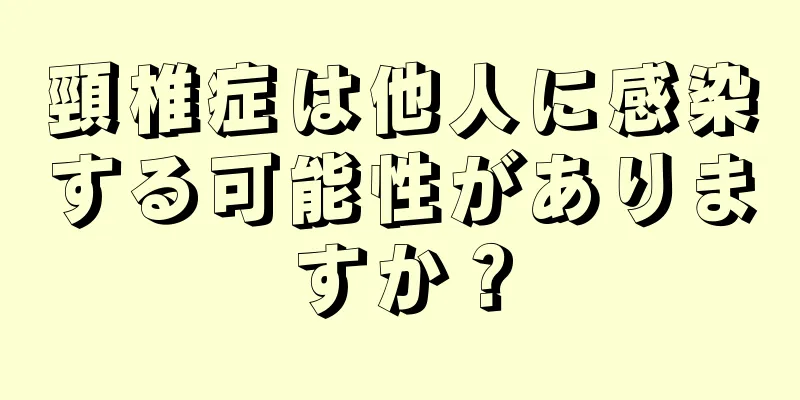 頸椎症は他人に感染する可能性がありますか？