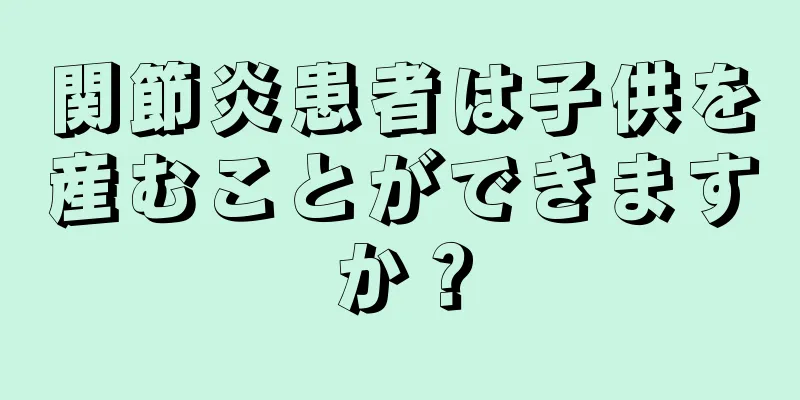 関節炎患者は子供を産むことができますか？