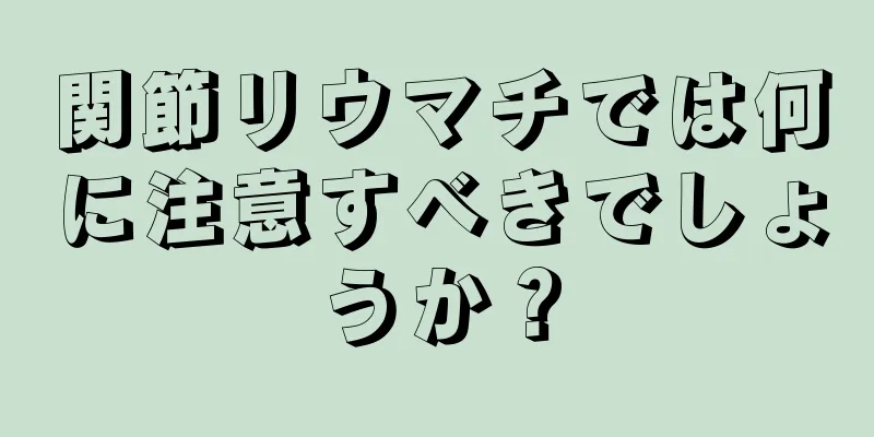 関節リウマチでは何に注意すべきでしょうか？
