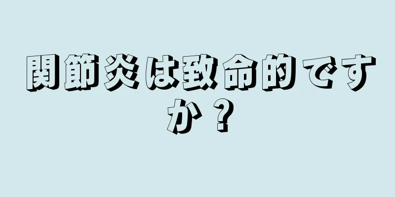 関節炎は致命的ですか？