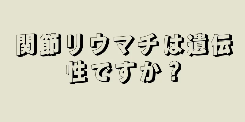関節リウマチは遺伝性ですか？